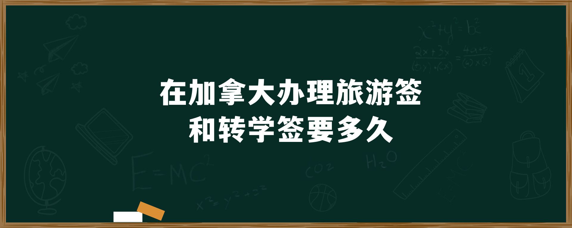 在加拿大辦理旅游簽和轉(zhuǎn)學(xué)簽要多久